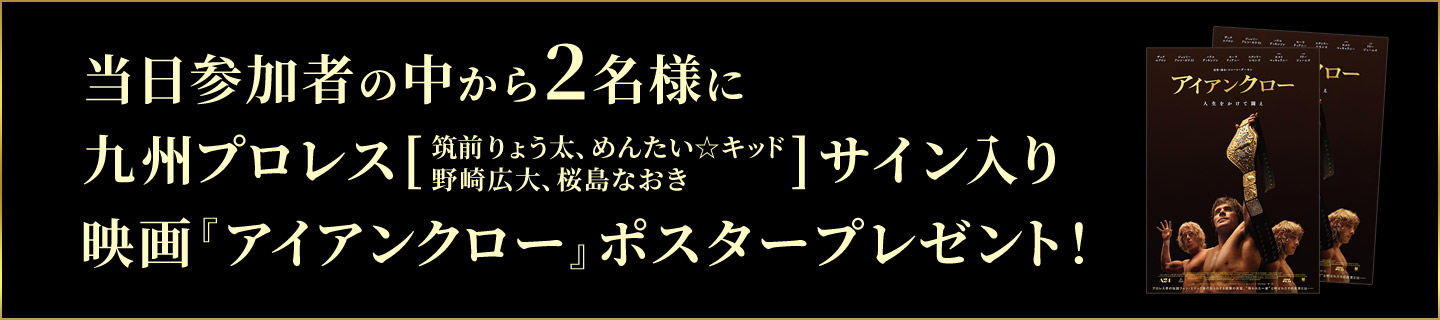 当日参加者の中から２名様に九州プロレス 筑前りょう太、めんたい☆キッド、野崎広大、桜島なおきサイン入り映画『アイアンクロー』ポスタープレゼント！